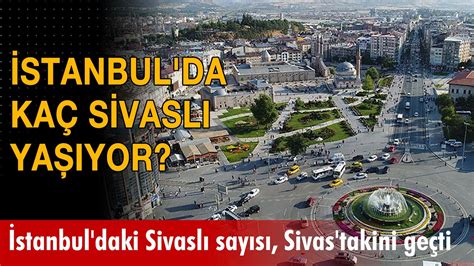 İstanbul’da Kaç Sivaslı Vardır? 